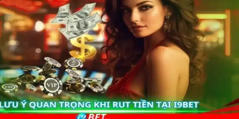 Một số những lưu ý khi thực hiện việc Nạp tiền - Rút tiền I9bet